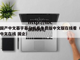 国产中文幕字幕在线看免费版中文版在线看（中文在线 国企）