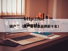 国产艹（国产葡萄酒品牌前十名）