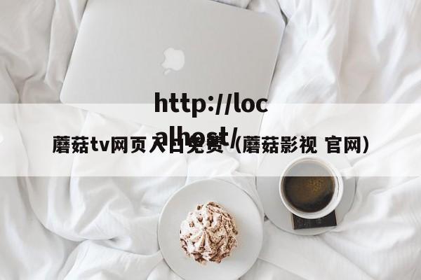 蘑菇tv网页入口免费(蘑菇影视 官网)