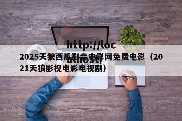 2025天狼西瓜影音电影网免费电影(2021天狼影视电影电视剧)