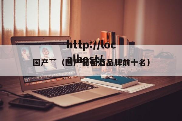 国产艹(国产葡萄酒品牌前十名)