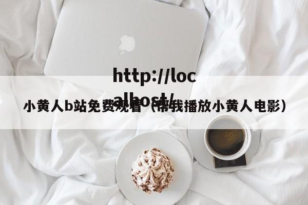 小黄人b站免费观看(帮我播放小黄人电影)