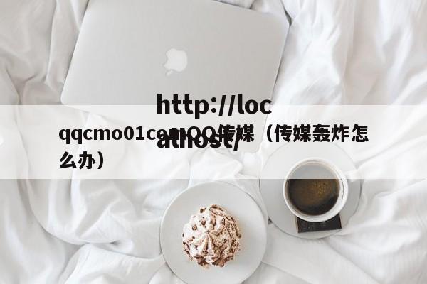 qqcmo01comQQ传媒(传媒轰炸怎么办)