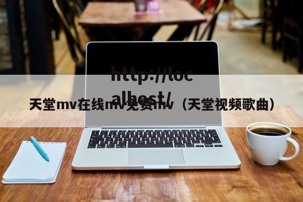 天堂mv在线mv免费mv(天堂视频歌曲)