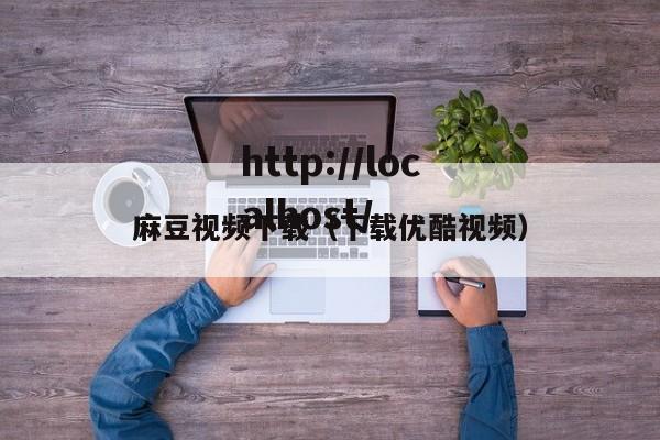 麻豆视频下载(下载优酷视频)