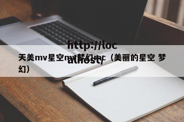 天美mv星空mv梦幻mc(美丽的星空 梦幻)