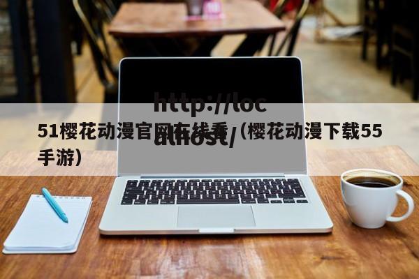 51樱花动漫官网在线看(樱花动漫下载55手游)
