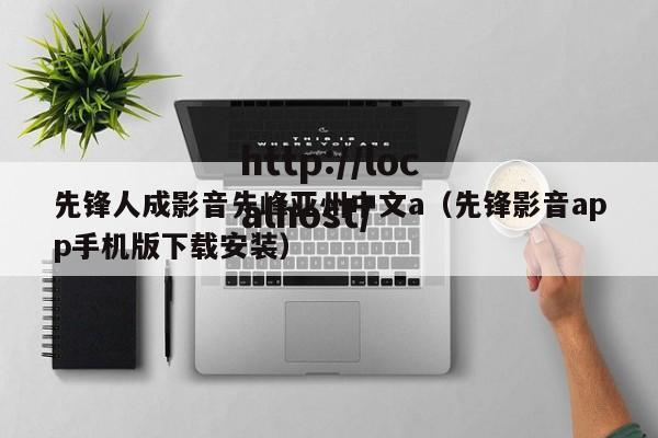 先锋人成影音先峰亚州中文a(先锋影音app手机版下载安装)