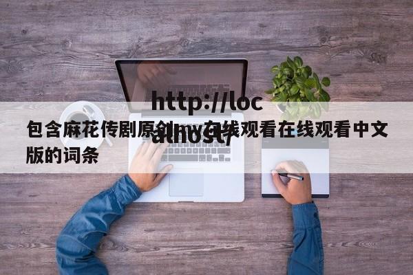 包含麻花传剧原创mv在线观看在线观看中文版的词条